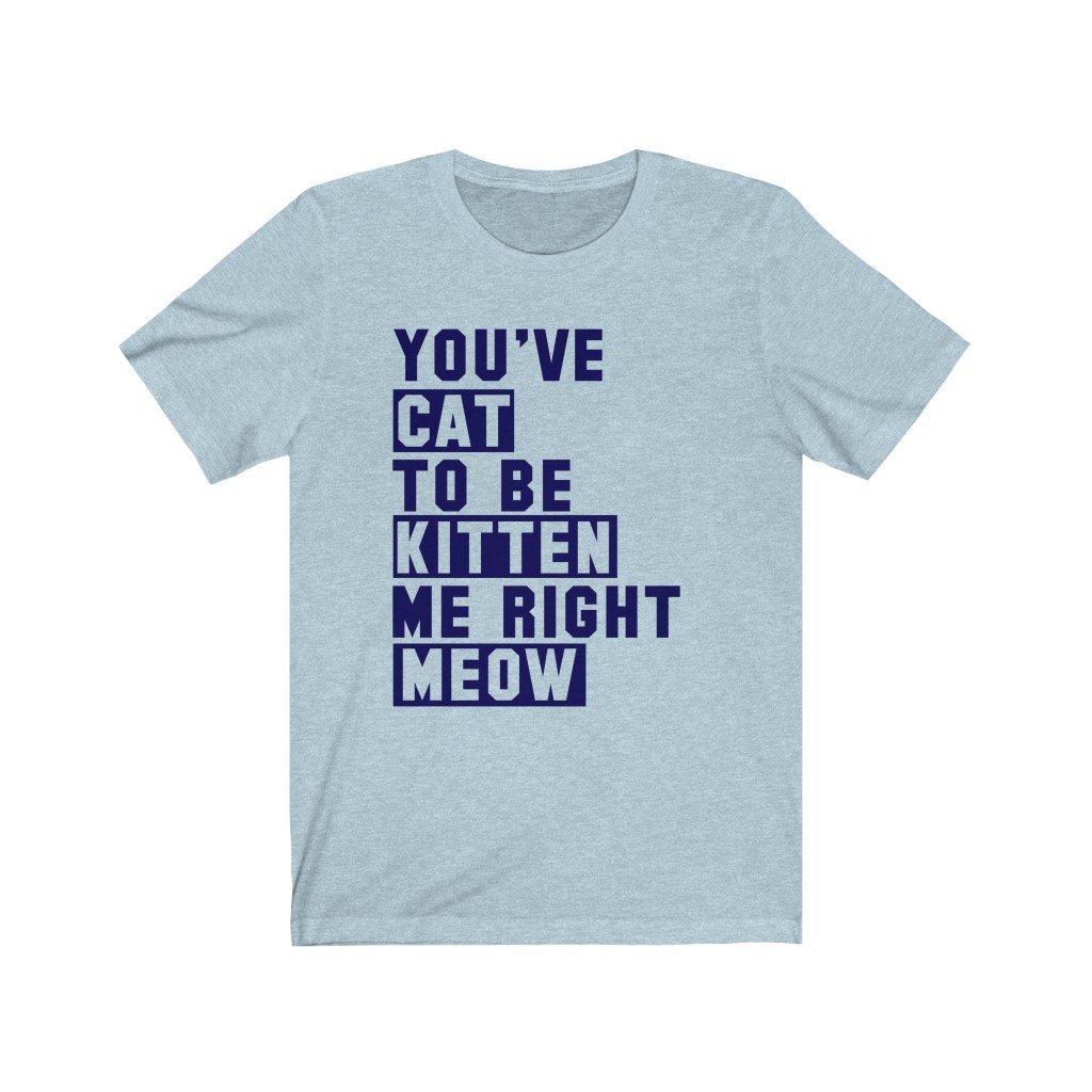 You've Cat To Be Kitten Me Right Meow Short Sleeve Tee-T-Shirt-Get Me Bedazzled